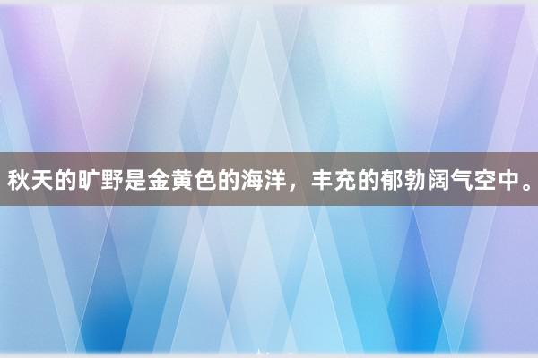 秋天的旷野是金黄色的海洋，丰充的郁勃阔气空中。