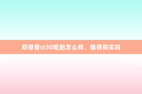 邓禄普st30轮胎怎么样，值得购买吗