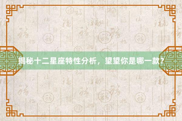 揭秘十二星座特性分析，望望你是哪一款？