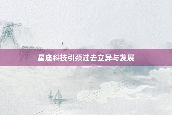 星座科技引颈过去立异与发展