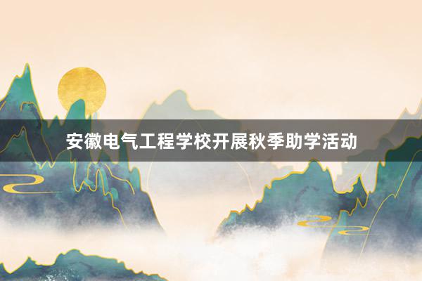 安徽电气工程学校开展秋季助学活动