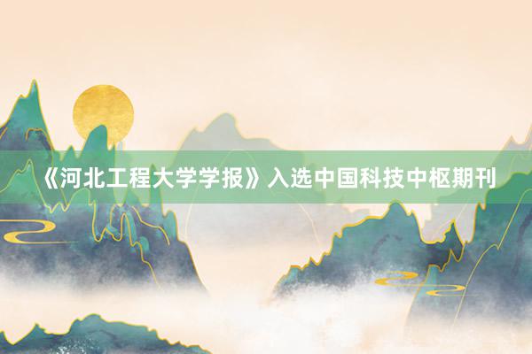 《河北工程大学学报》入选中国科技中枢期刊