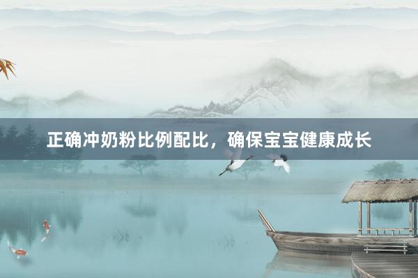 正确冲奶粉比例配比，确保宝宝健康成长
