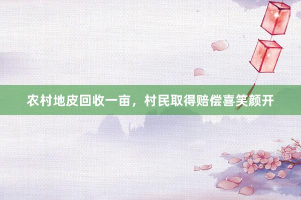 农村地皮回收一亩，村民取得赔偿喜笑颜开